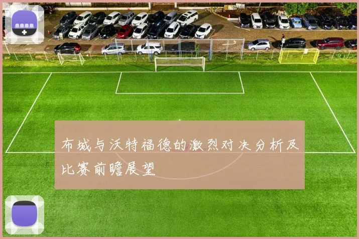 布城与沃特福德的激烈对决分析及比赛前瞻展望