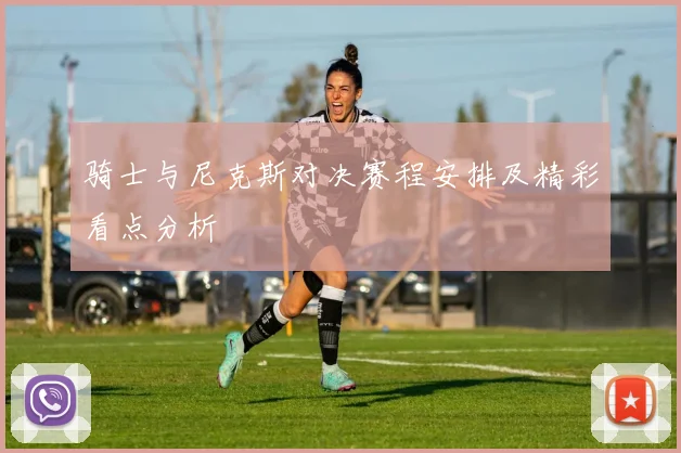 骑士与尼克斯对决赛程安排及精彩看点分析