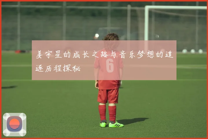 姜宇星的成长之路与音乐梦想的追逐历程探秘